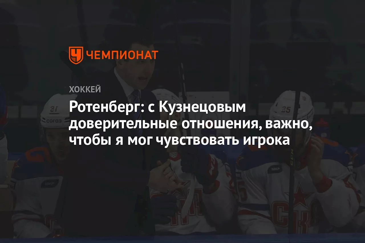 Ротенберг: с Кузнецовым доверительные отношения, важно, чтобы я мог чувствовать игрока