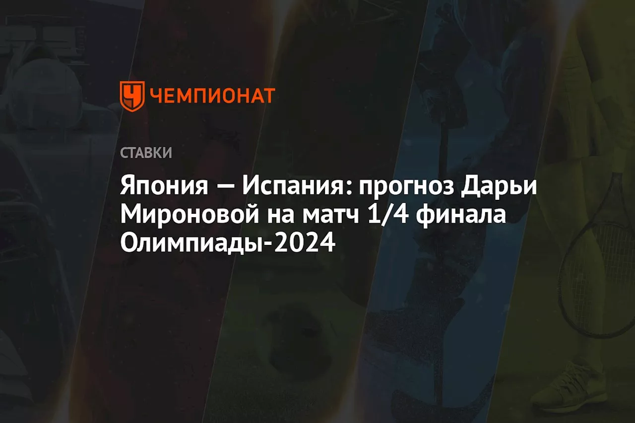 Япония — Испания: прогноз Дарьи Мироновой на матч 1/4 финала Олимпиады-2024