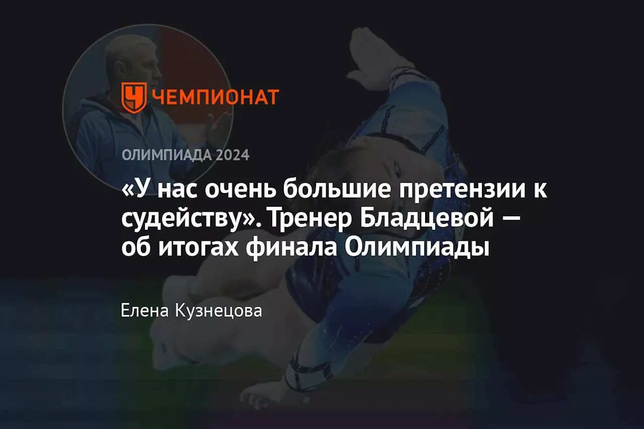 «У нас очень большие претензии к судейству». Тренер Бладцевой — об итогах финала Олимпиады