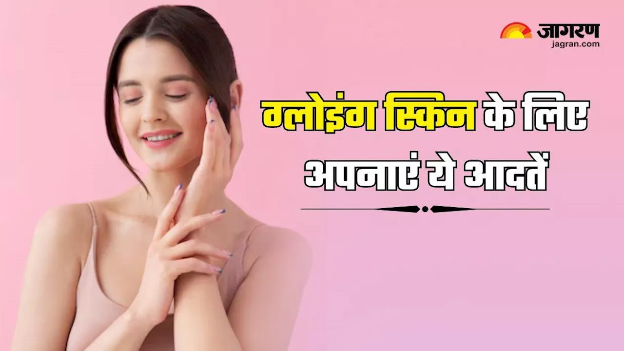 पाना चाहती हैं चेहरे पर एक्ट्रेसेज जैसा ग्लो, तो आज ही अपनाएं Glowing Skin के लिए आदतें