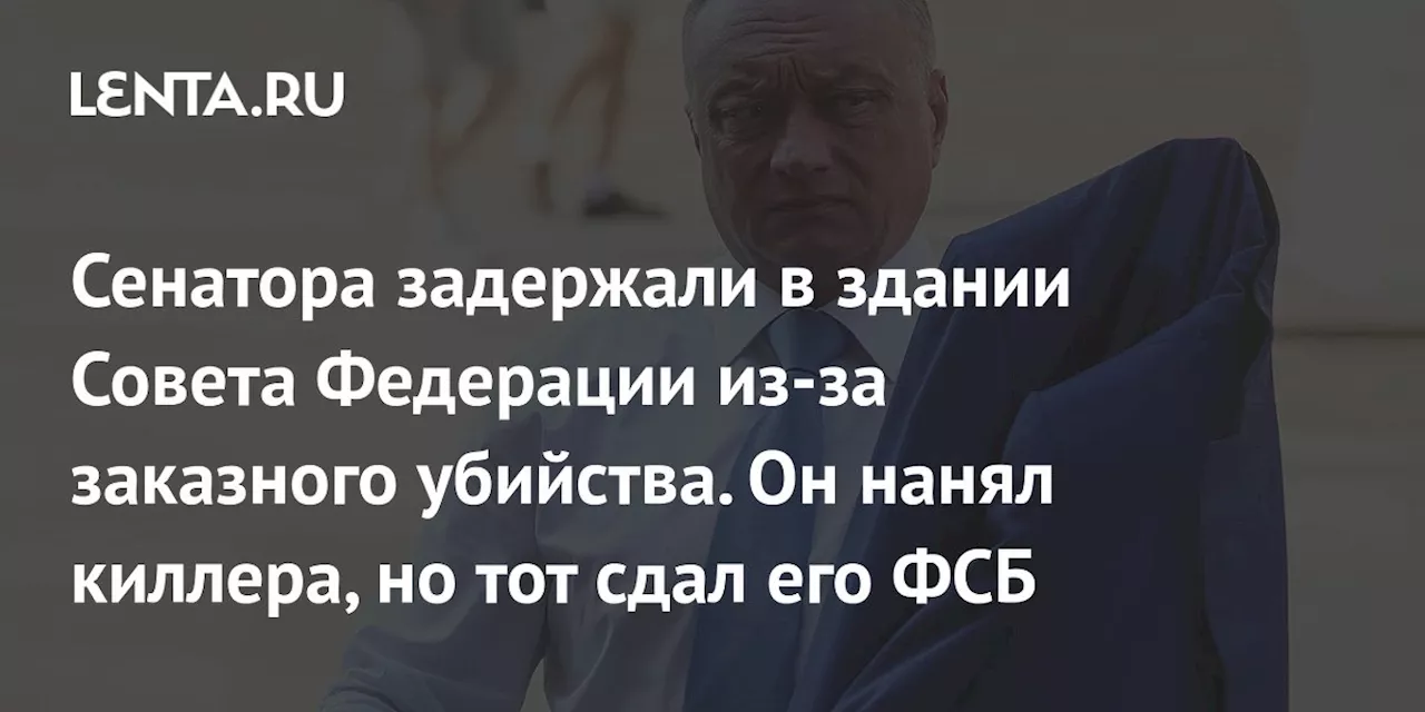 Сенатора задержали в здании Совета Федерации из-за заказного убийства. Он нанял киллера, но тот сдал его ФСБ