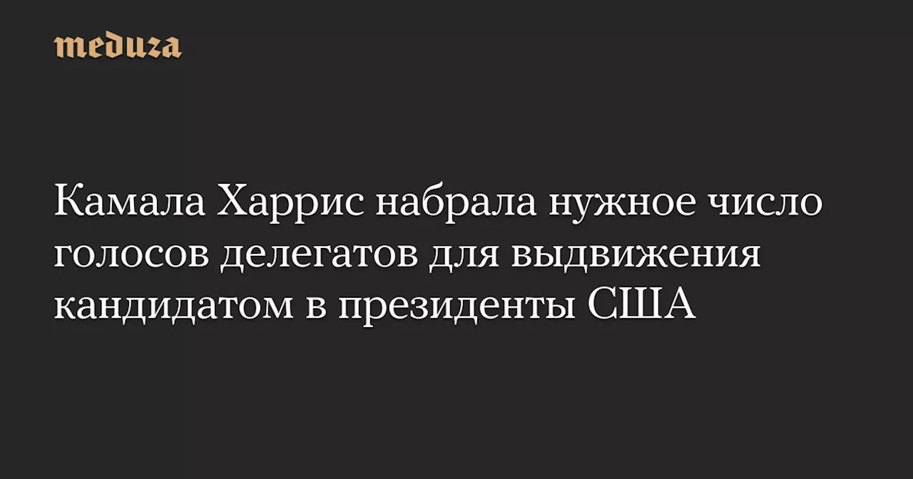 Камала Харрис набрала нужное число голосов делегатов для выдвижения кандидатом в президенты США — Meduza