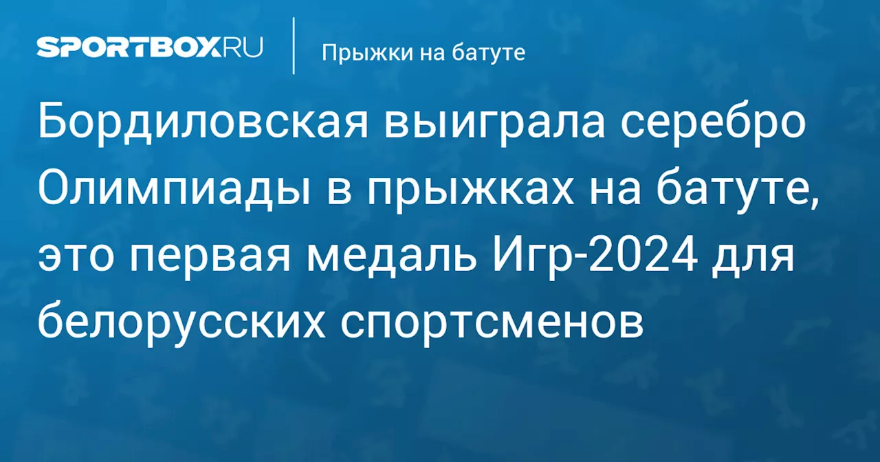 Бордиловская выиграла серебро Олимпиады в прыжках на батуте, это первая медаль Игр‑2024 для белорусских спортсменов