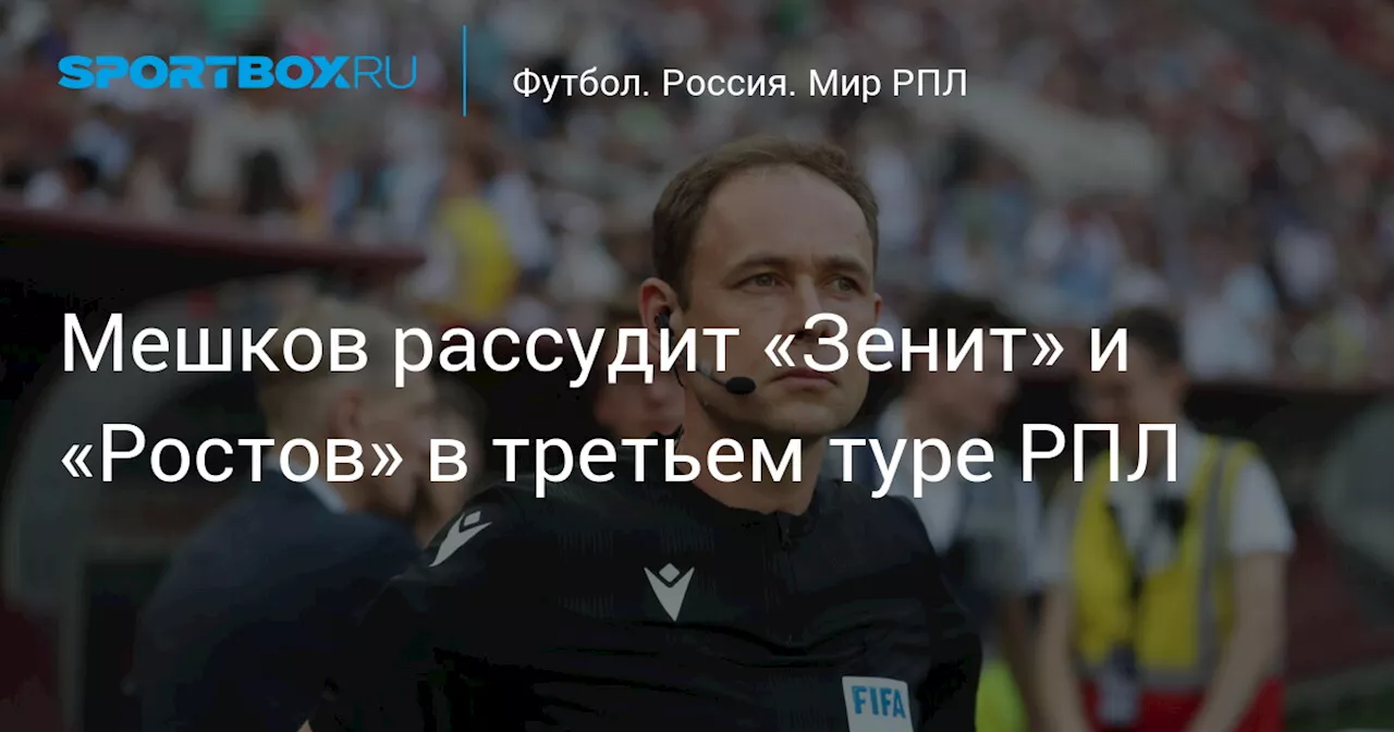 Мешков рассудит «Зенит» и «Ростов» в третьем туре РПЛ