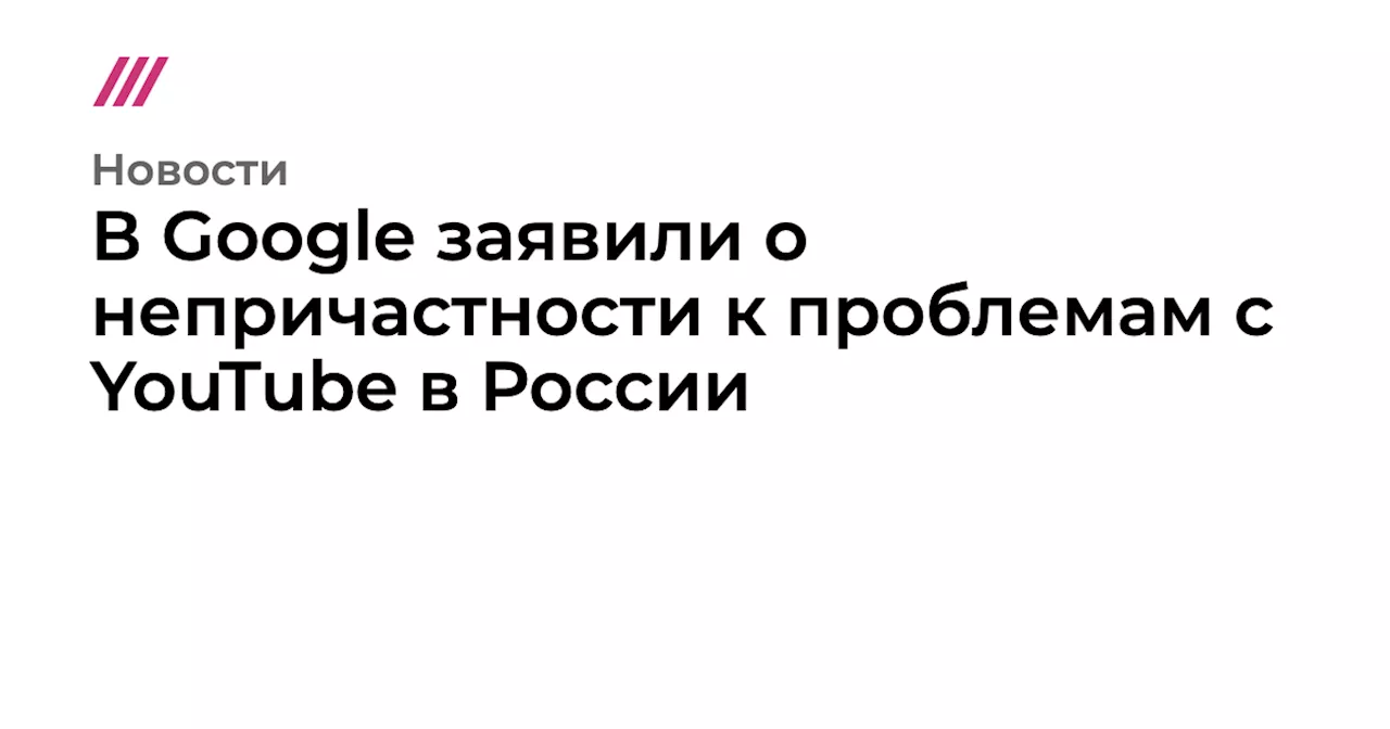 В Google заявили о непричастности к проблемам с YouTube в России