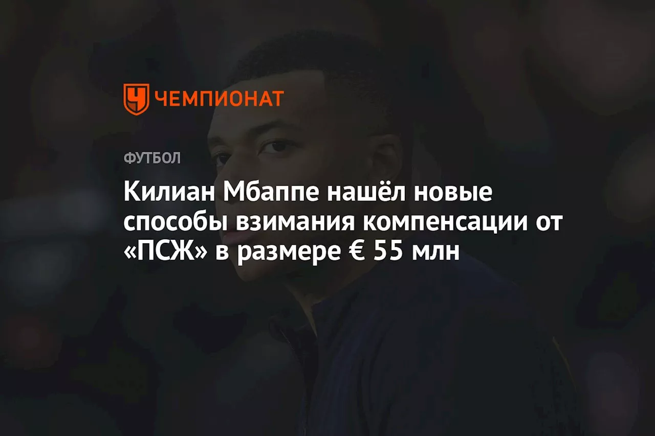 Килиан Мбаппе нашёл новые способы взимания компенсации от «ПСЖ» в размере € 55 млн