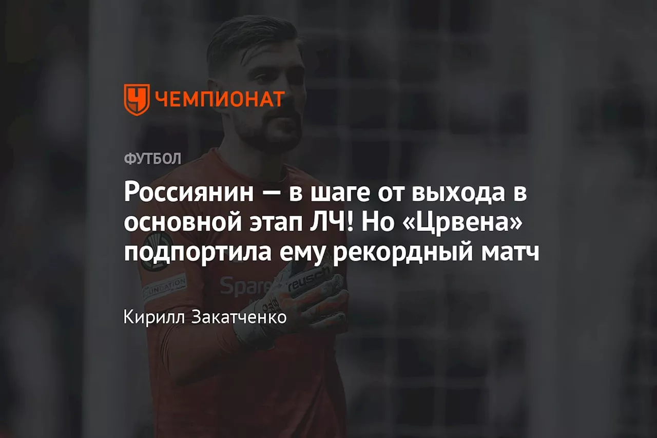 Россиянин — в шаге от выхода в основной этап ЛЧ! Но «Црвена» подпортила ему рекордный матч