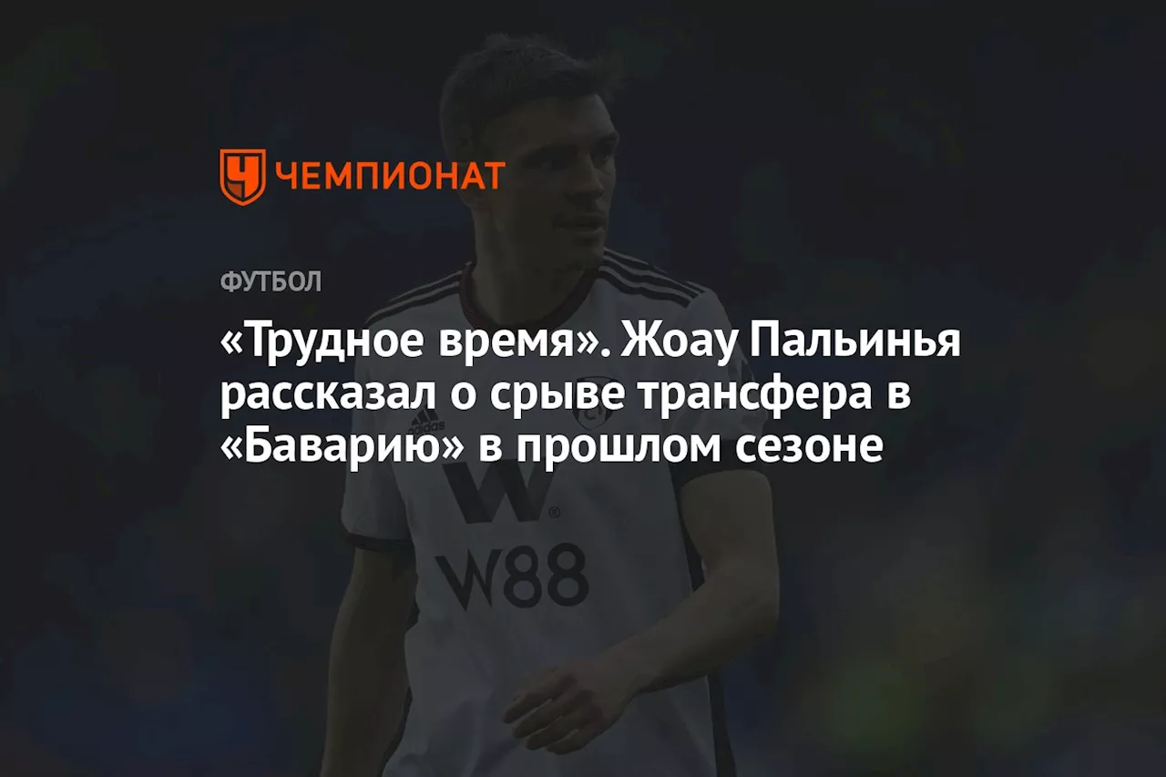 «Трудное время». Жоау Пальинья рассказал о срыве трансфера в «Баварию» в прошлом сезоне