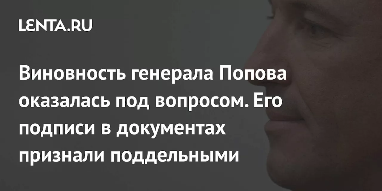 Виновность генерала Попова оказалась под вопросом. Его подписи в документах признали поддельными