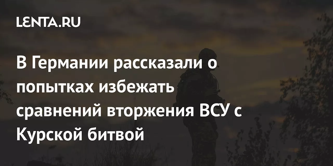 В Германии рассказали о попытках избежать сравнений вторжения ВСУ с Курской битвой