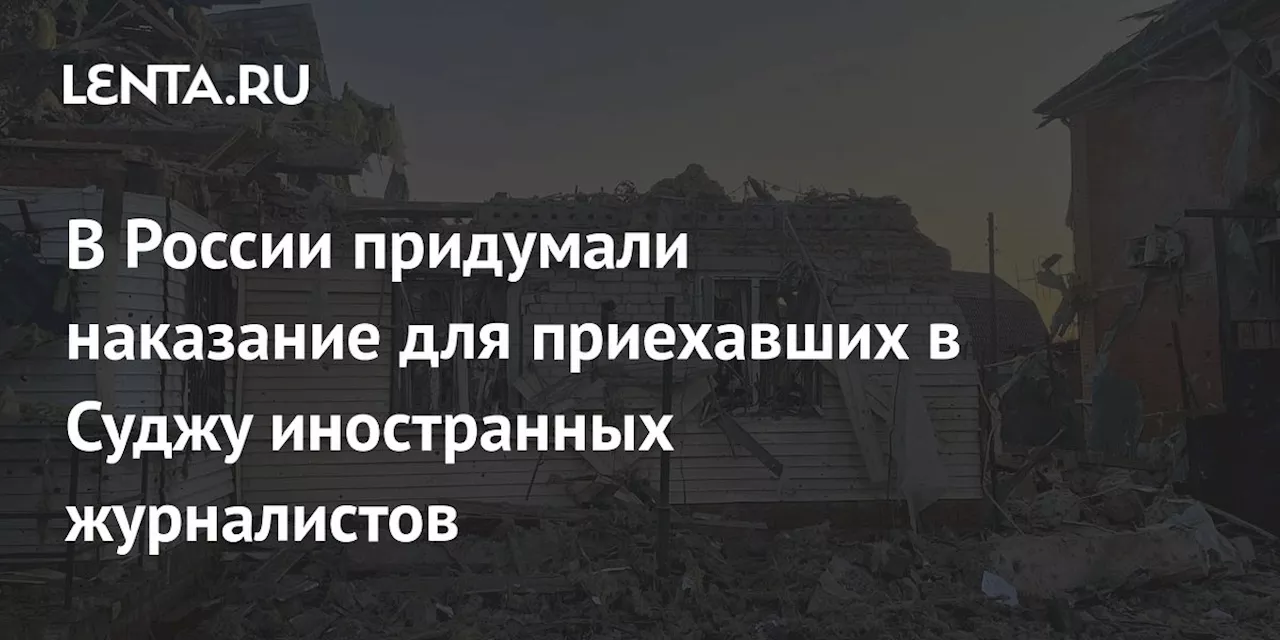 В России придумали наказание для приехавших в Суджу иностранных журналистов