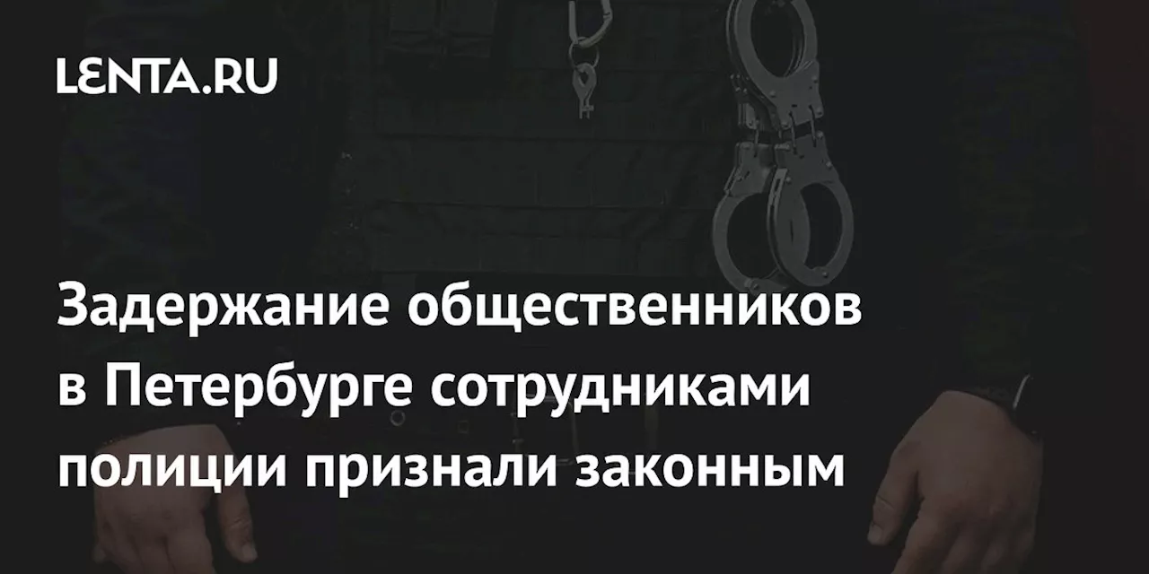 Задержание общественников в Петербурге сотрудниками полиции признали законным