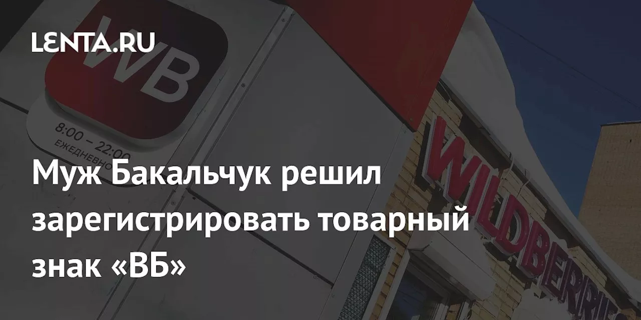 Муж Бакальчук решил зарегистрировать товарный знак «ВБ»