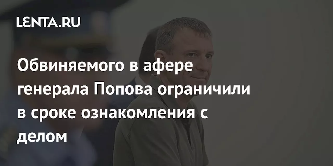 Обвиняемого в афере генерала Попова ограничили в сроке ознакомления с делом