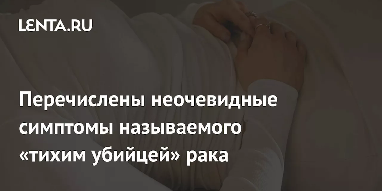 Перечислены неочевидные симптомы называемого «тихим убийцей» рака