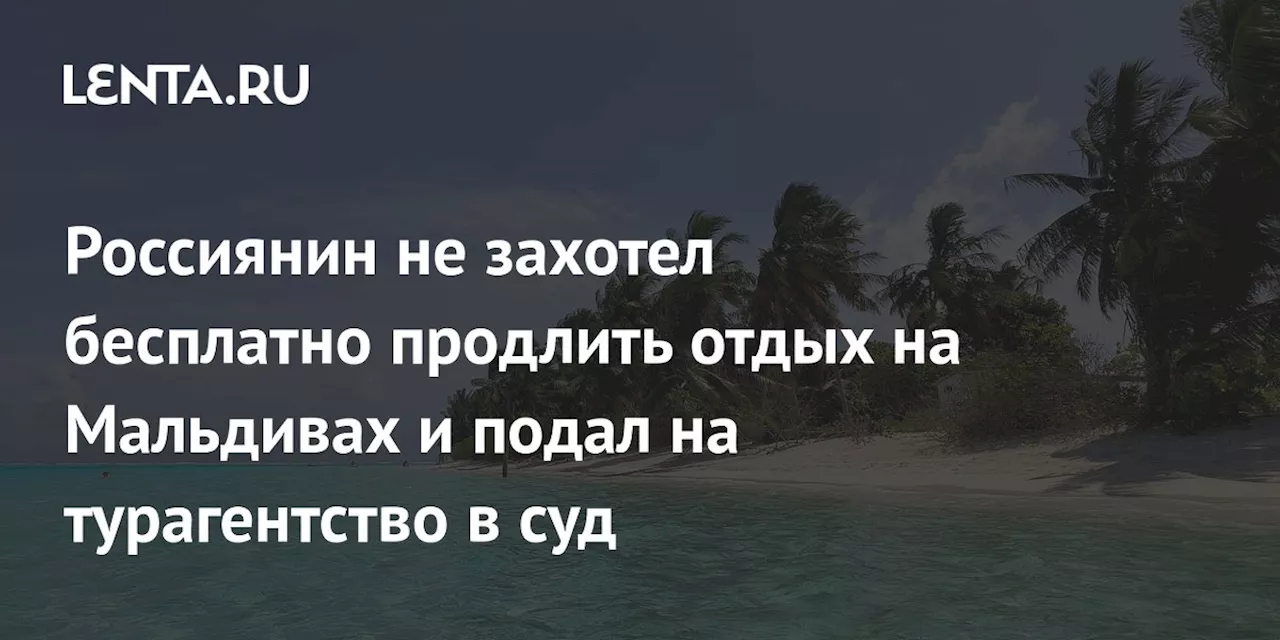 Россиянин не захотел бесплатно продлить отдых на Мальдивах и подал на турагентство в суд