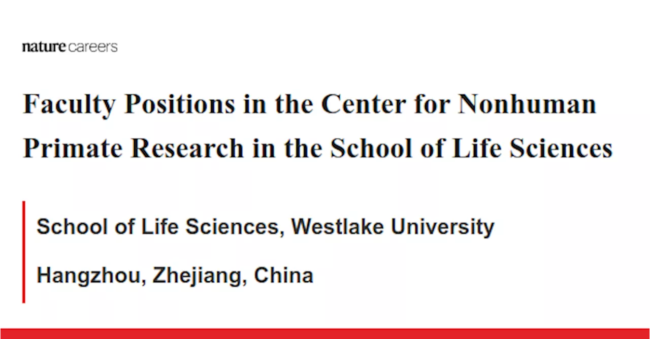 Faculty Positions in the Center for Nonhuman Primate Research in the School of Life Sciences - Hangzhou, Zhejiang, China job with School of Life Sciences, Westlake University