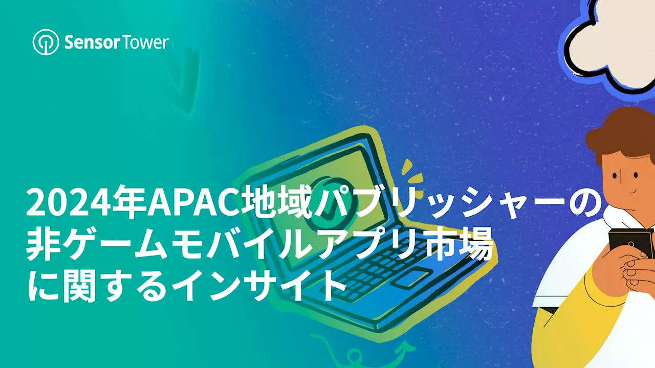 [レポート]2024年APAC地域パブリッシャーの非ゲームモバイルアプリ市場に関するインサイト