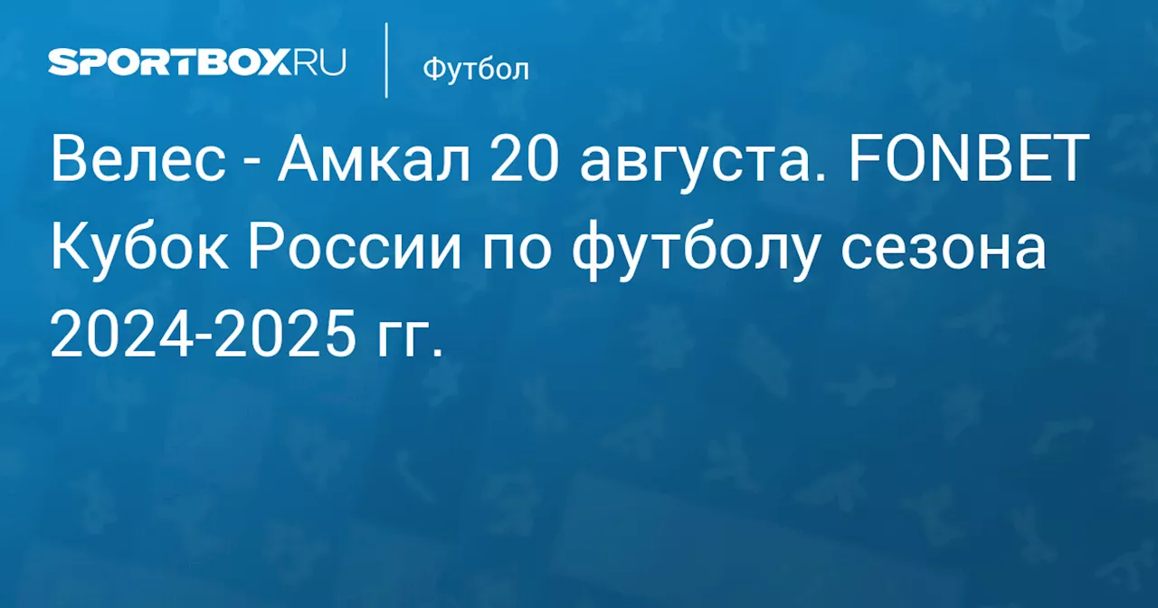  Амкал 20 августа. FONBET Кубок России по футболу сезона 2024-2025 гг.. Протокол матча