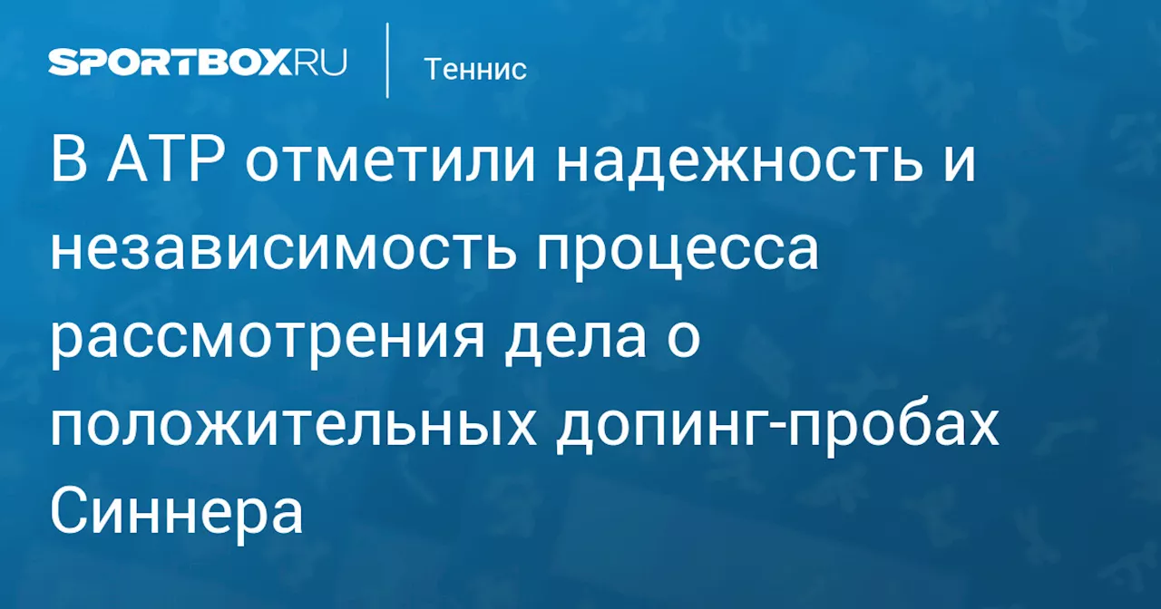 В ATP отметили надежность и независимость процесса рассмотрения дела о положительных допинг‑пробах Синнера