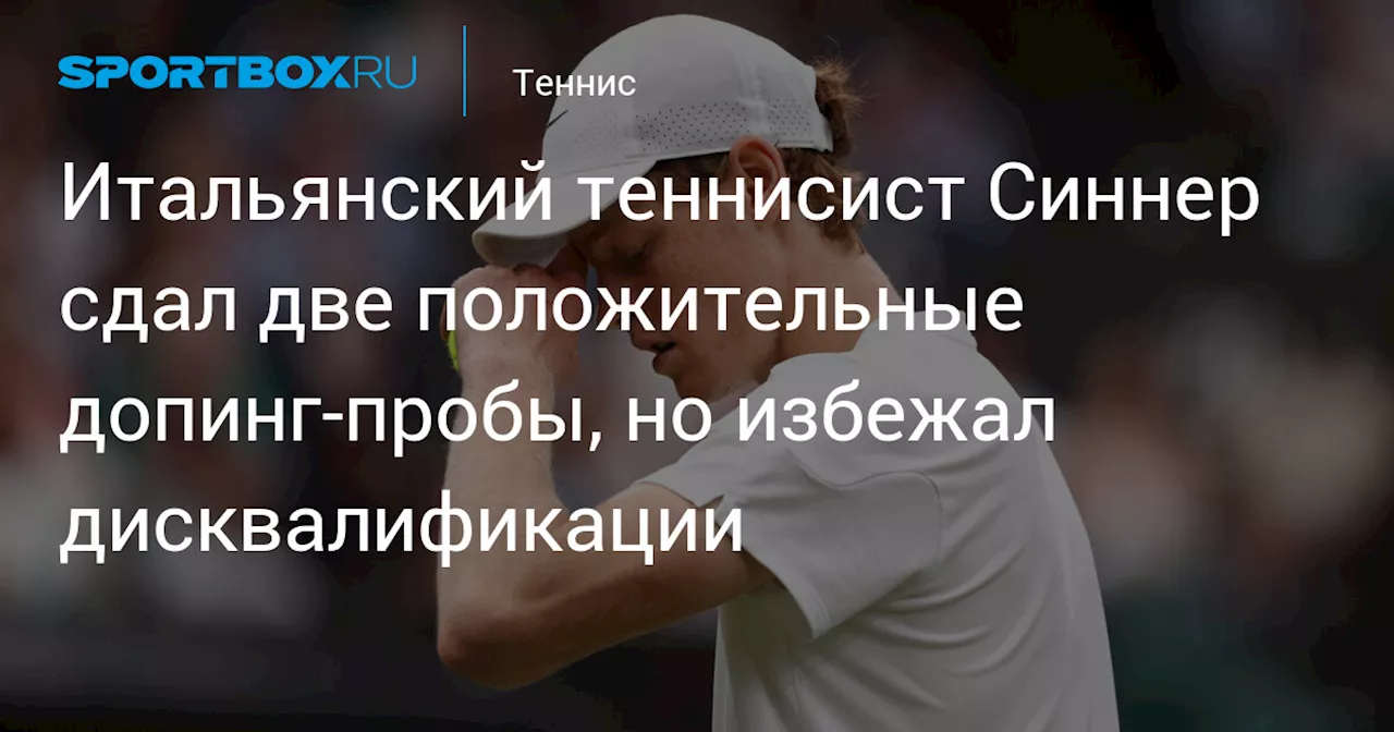 Итальянский теннисист Синнер сдал две положительные допинг‑пробы, но избежал дисквалификации