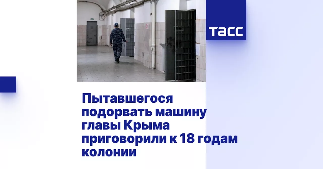 Пытавшегося подорвать машину главы Крыма приговорили к 18 годам колонии