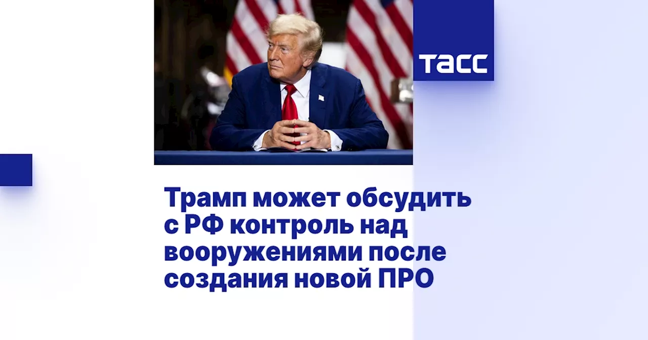 Трамп может обсудить с РФ контроль над вооружениями после создания новой ПРО