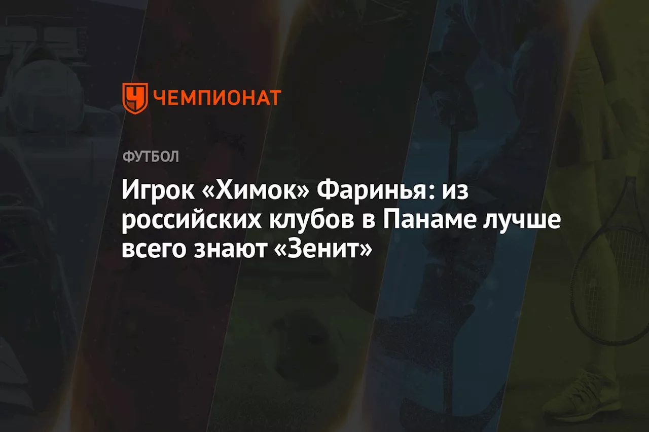 Игрок «Химок» Фаринья: из российских клубов в Панаме лучше всего знают «Зенит»