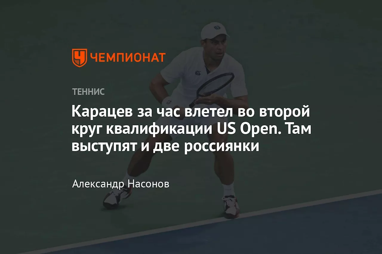 Карацев за час влетел во второй круг квалификации US Open. Там выступят и две россиянки