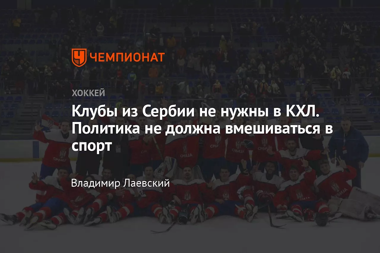 Клубы из Сербии не нужны в КХЛ. Политика не должна вмешиваться в спорт