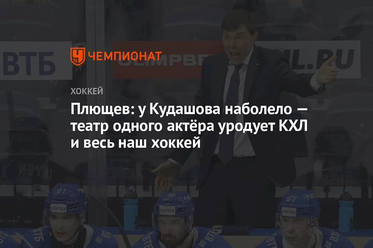 Плющев: у Кудашова наболело — театр одного актёра уродует КХЛ и весь наш хоккей