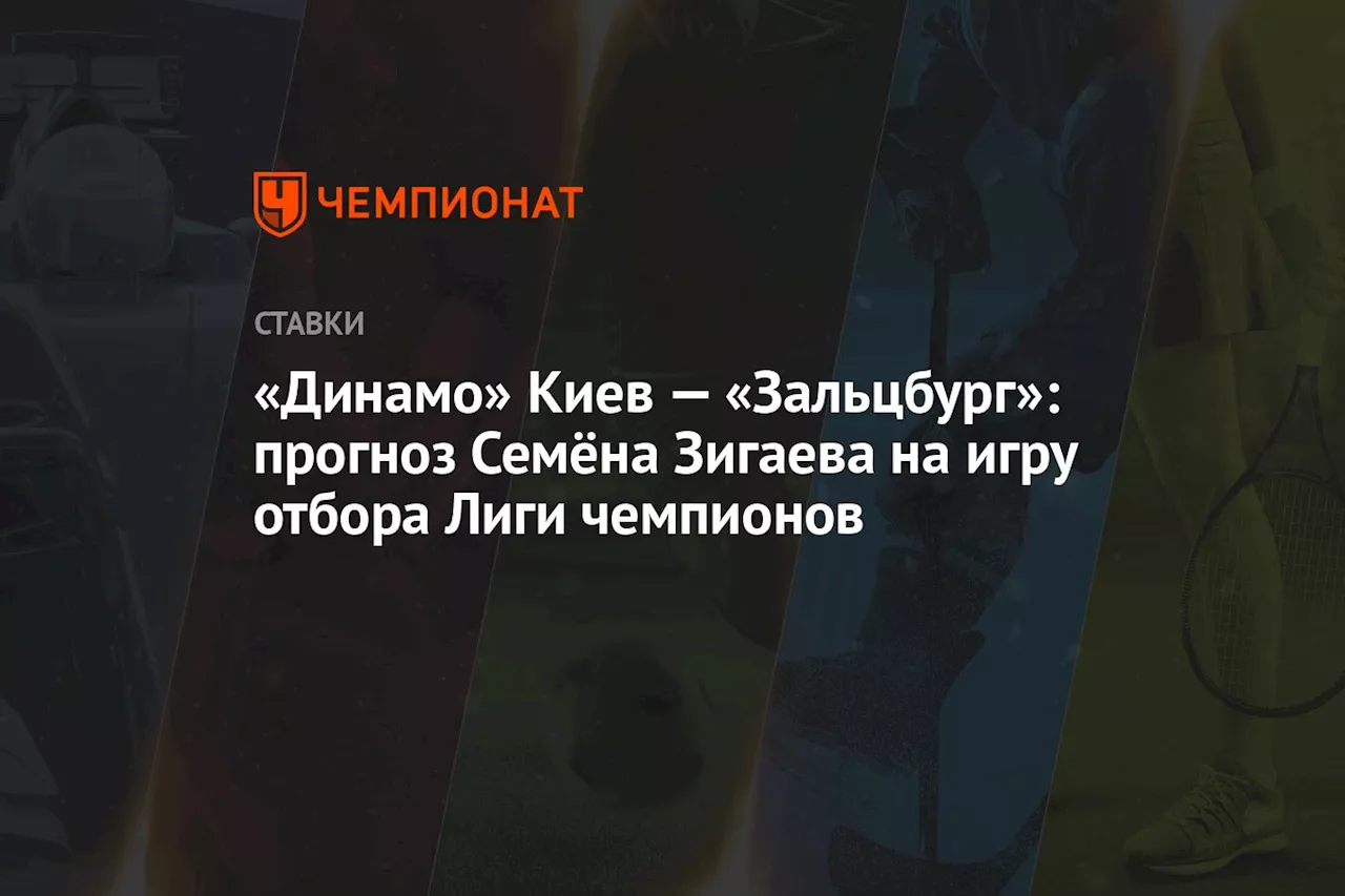 «Динамо» Киев — «Зальцбург»: прогноз Семёна Зигаева на игру отбора Лиги чемпионов