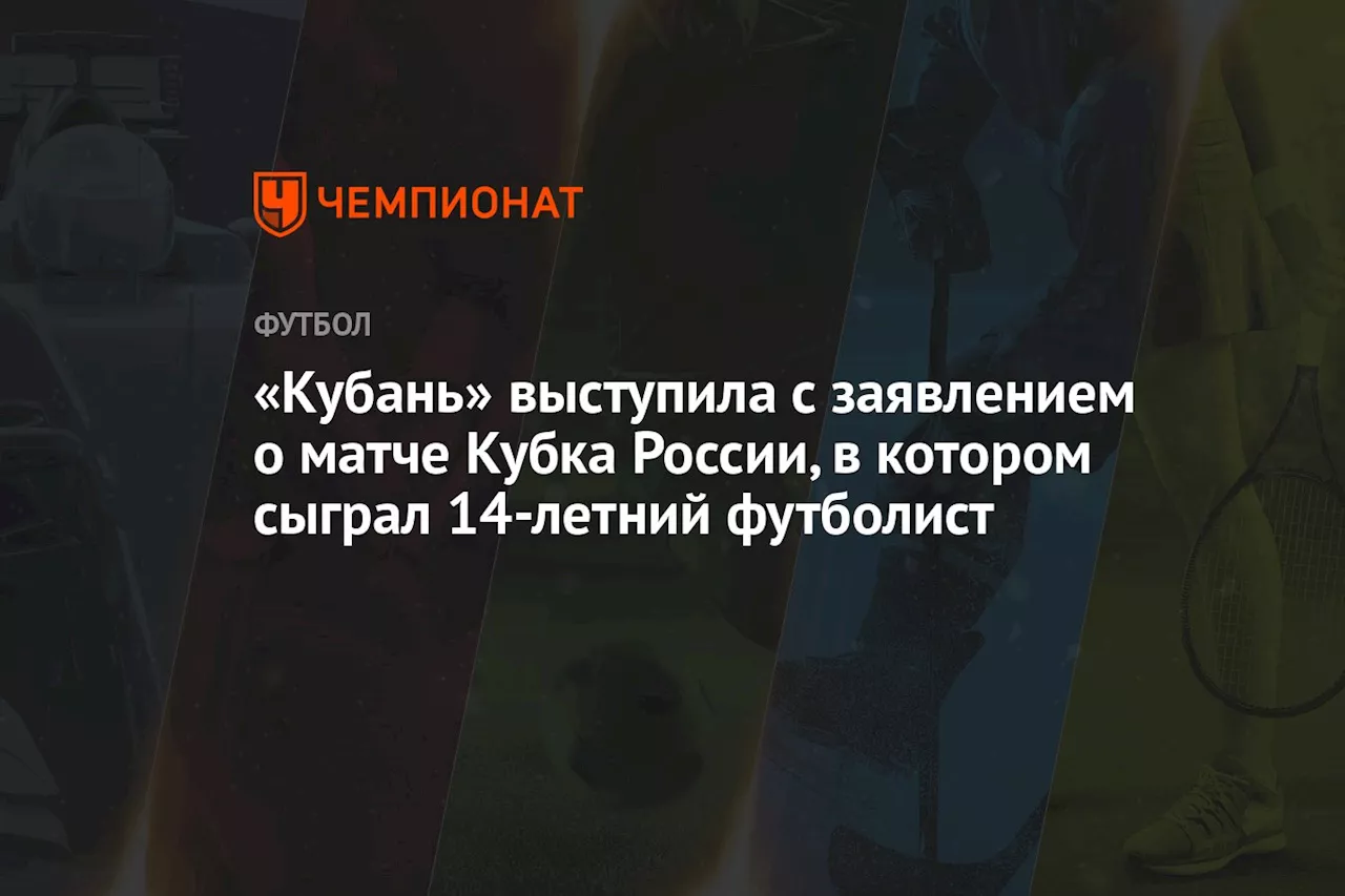 «Кубань» выступила с заявлением о матче Кубка России, в котором сыграл 14-летний футболист