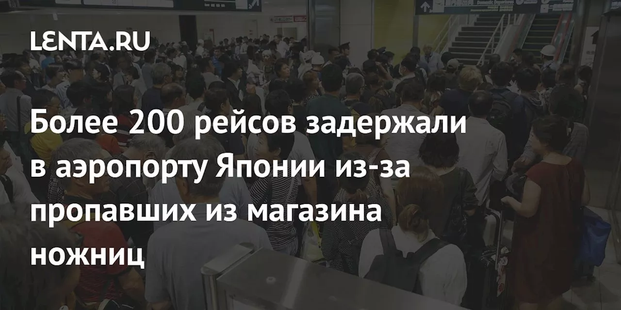 Более 200 рейсов задержали в аэропорту Японии из-за пропавших из магазина ножниц