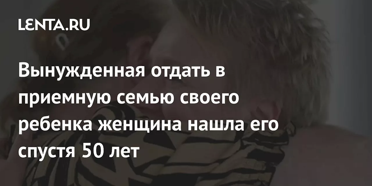 Вынужденная отдать в приемную семью своего ребенка женщина нашла его спустя 50 лет