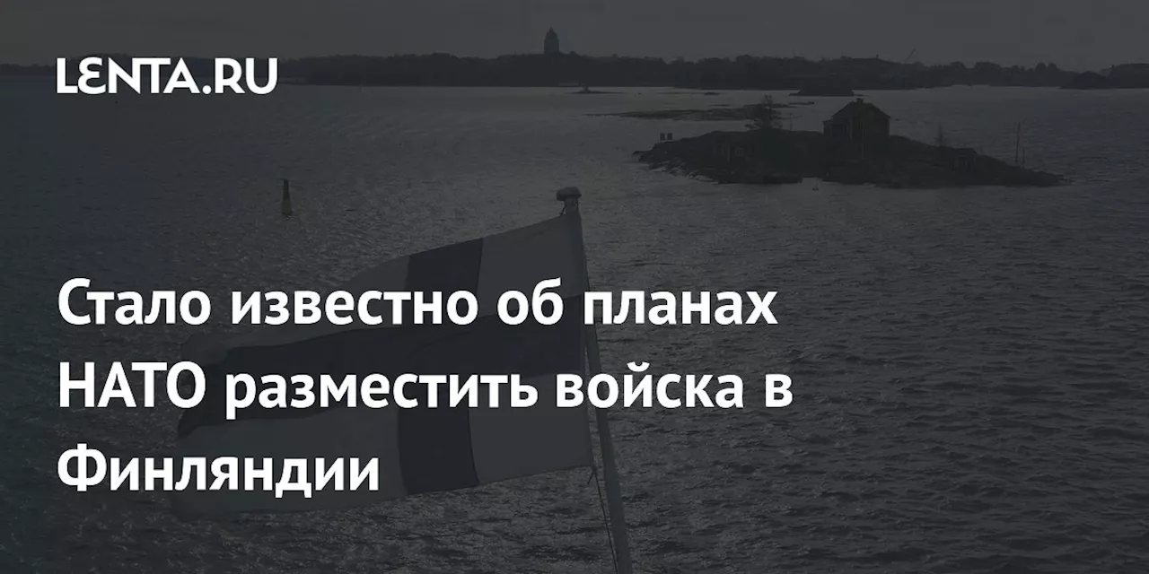 Стало известно об планах НАТО разместить войска в Финляндии