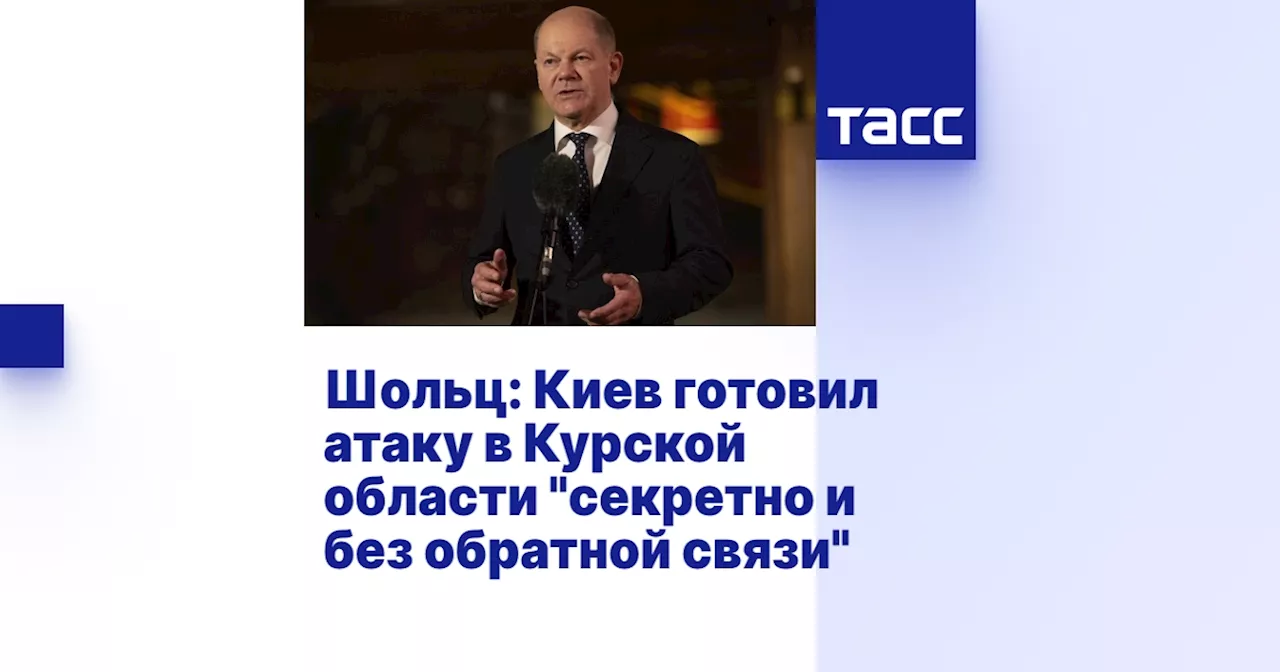 Шольц: Киев готовил атаку в Курской области 'секретно и без обратной связи'