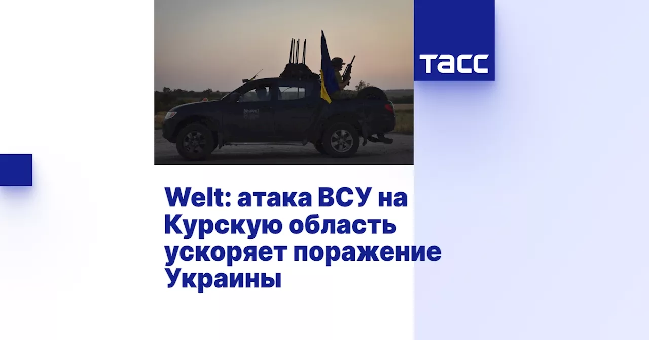 Welt: атака ВСУ на Курскую область ускоряет поражение Украины