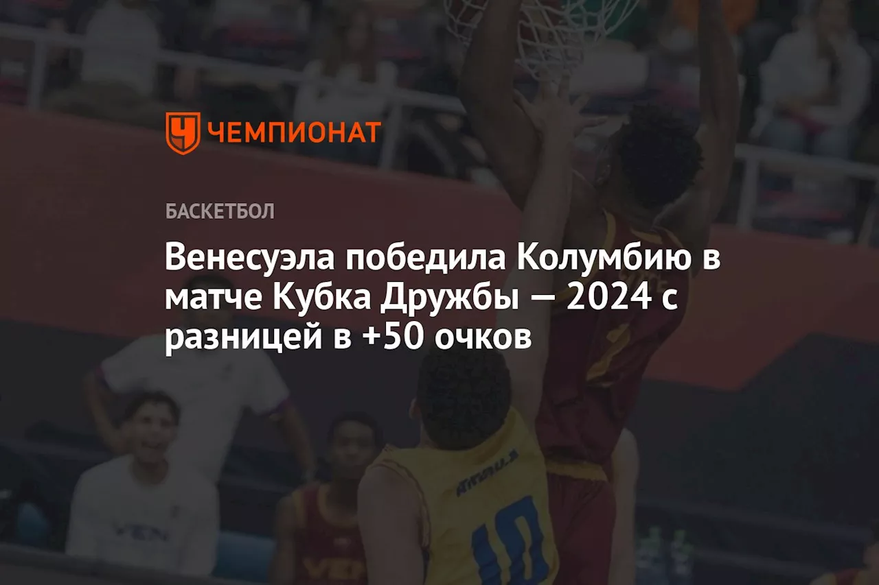 Венесуэла победила Колумбию в матче Кубка Дружбы — 2024 с разницей в +50 очков