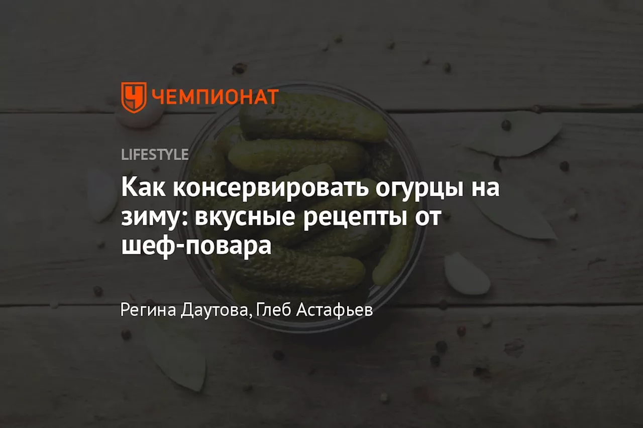 Как консервировать огурцы на зиму: вкусные рецепты от шеф-повара