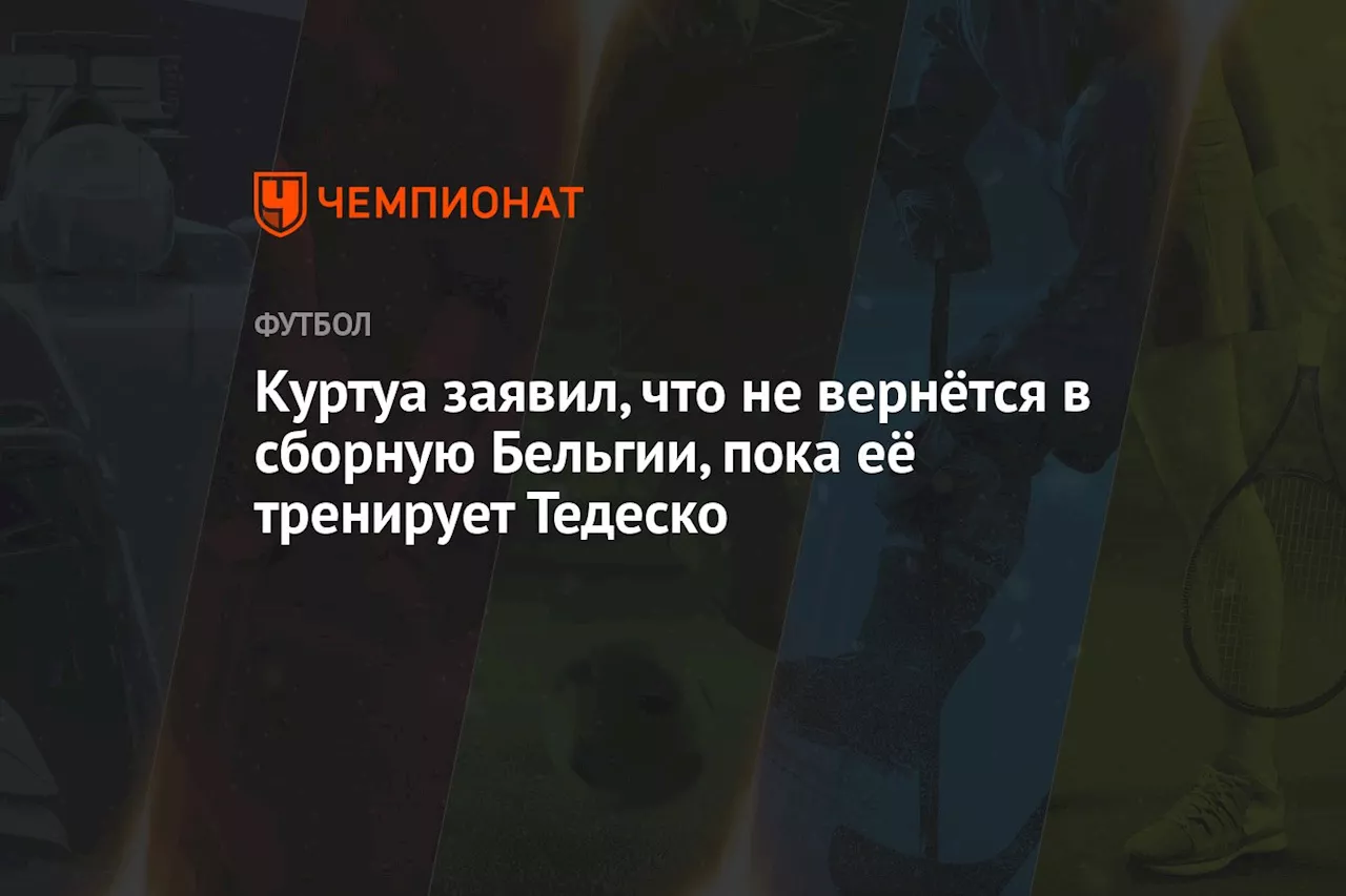 Куртуа заявил, что не вернётся в сборную Бельгии, пока её тренирует Тедеско