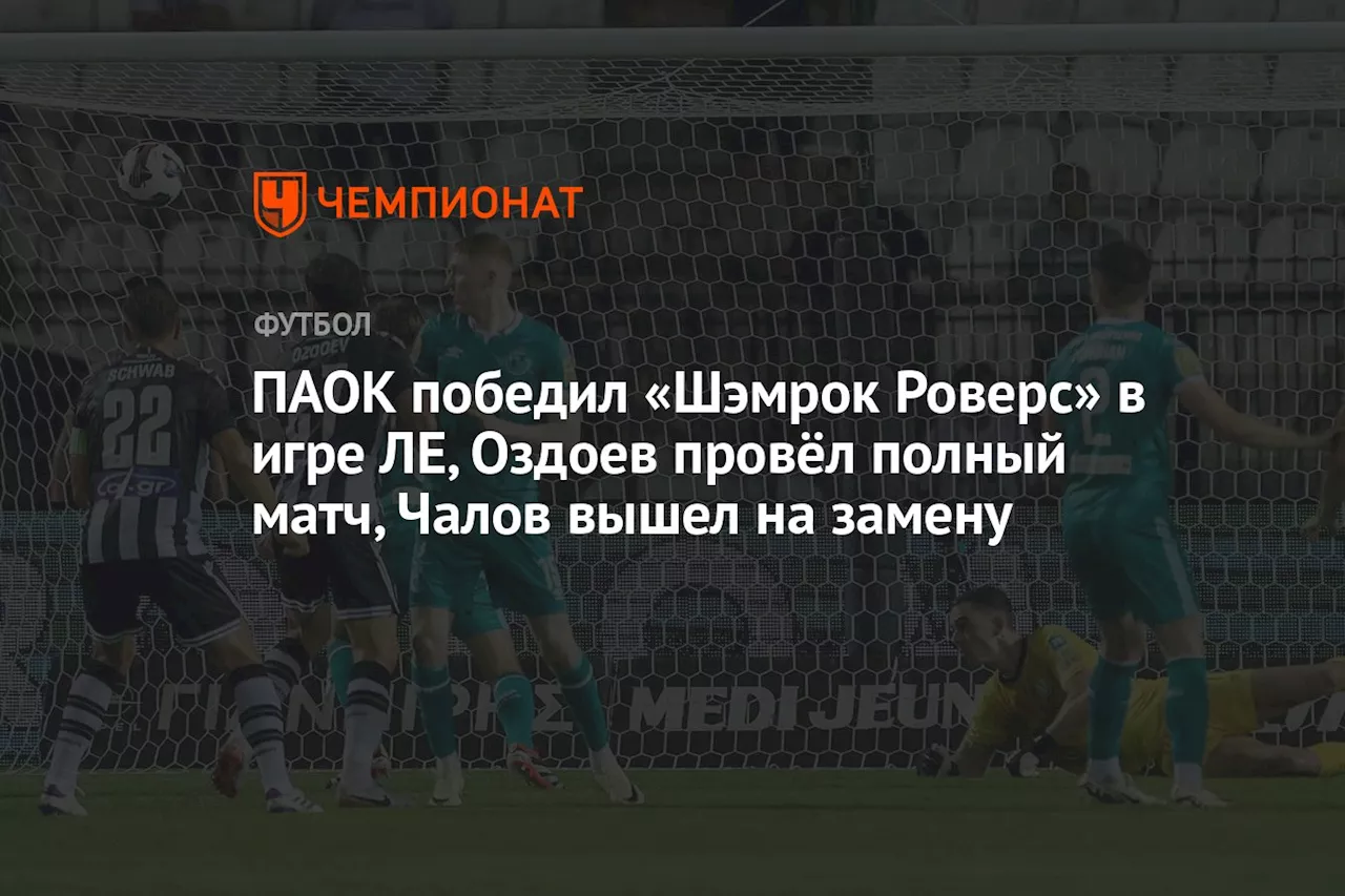 ПАОК победил «Шэмрок Роверс» в игре ЛЕ, Оздоев провёл полный матч, Чалов вышел на замену