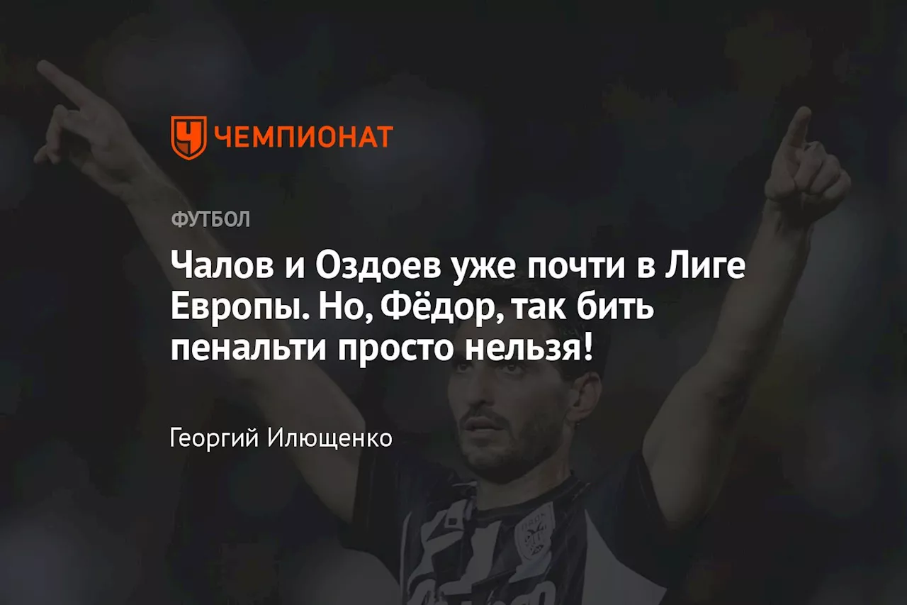 Чалов и Оздоев уже почти в Лиге Европы. Но, Фёдор, так бить пенальти просто нельзя!