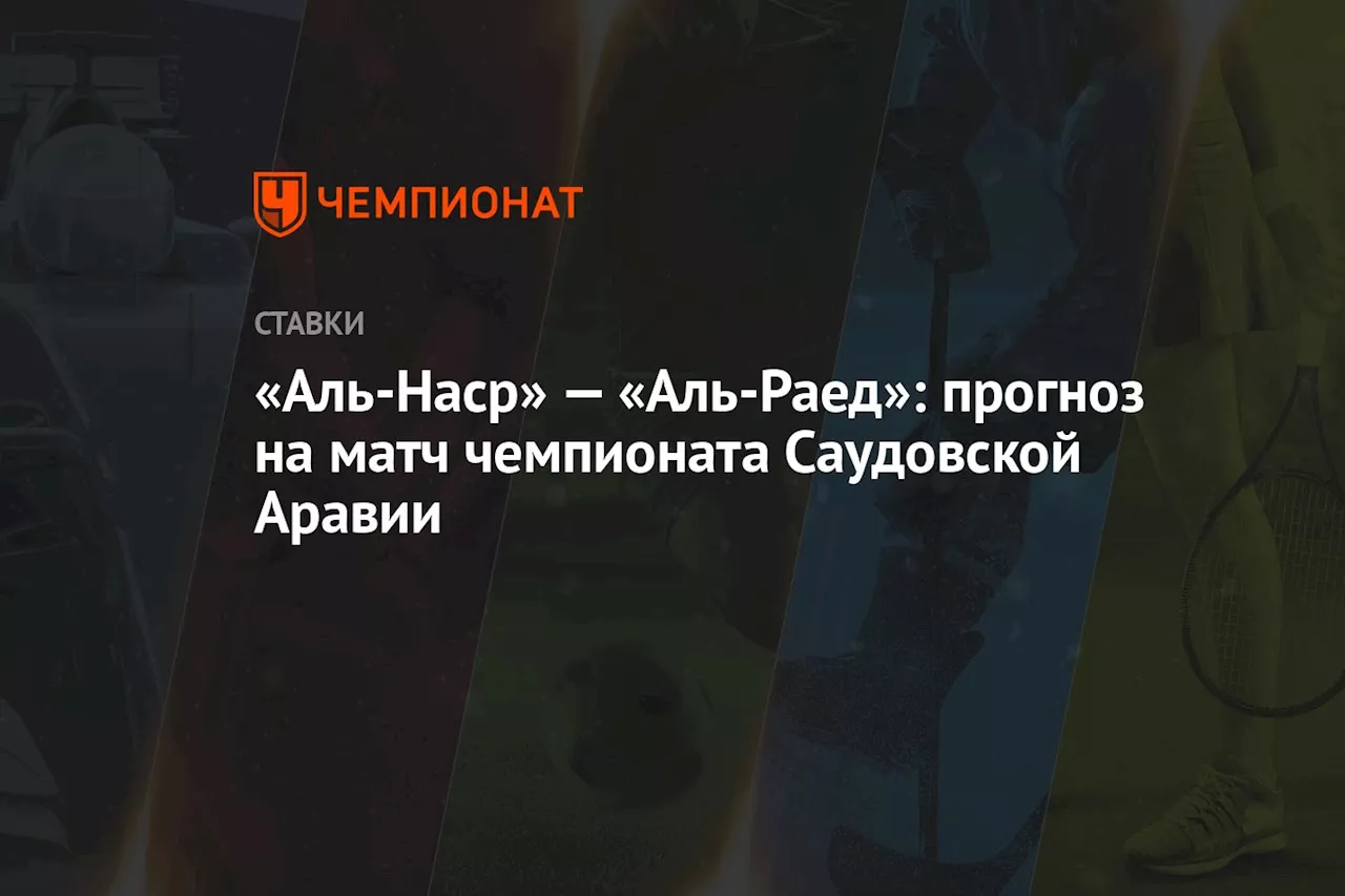 «Аль-Наср» — «Аль-Раед»: прогноз на матч чемпионата Саудовской Аравии