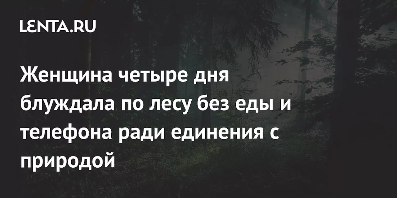 Женщина четыре дня блуждала по лесу без еды и телефона ради единения с природой