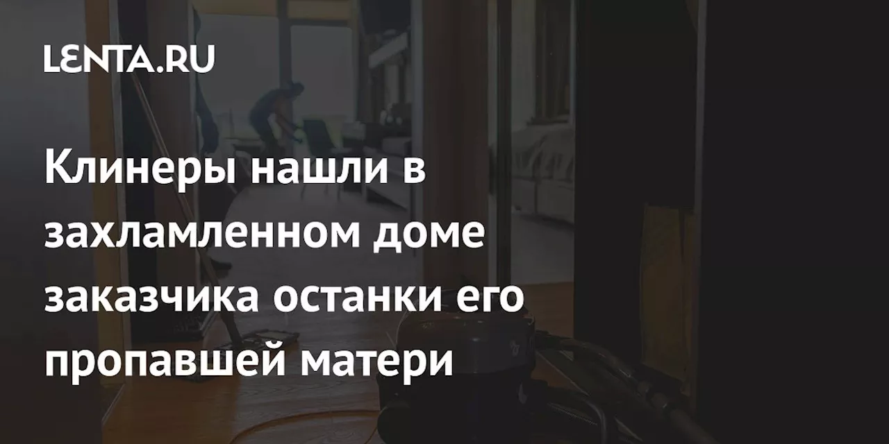 Клинеры нашли в захламленном доме заказчика останки его пропавшей матери