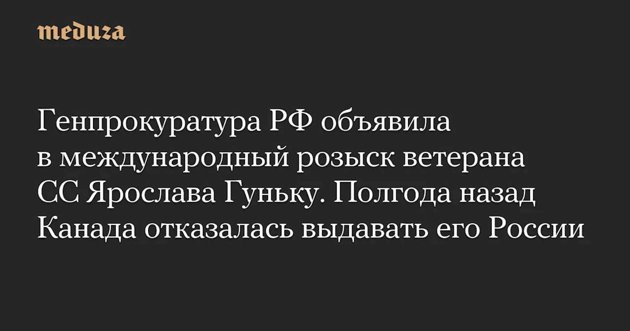 Генпрокуратура РФ объявила в международный розыск ветерана СС Ярослава Гуньку. Полгода назад Канада отказалась выдавать его России — Meduza