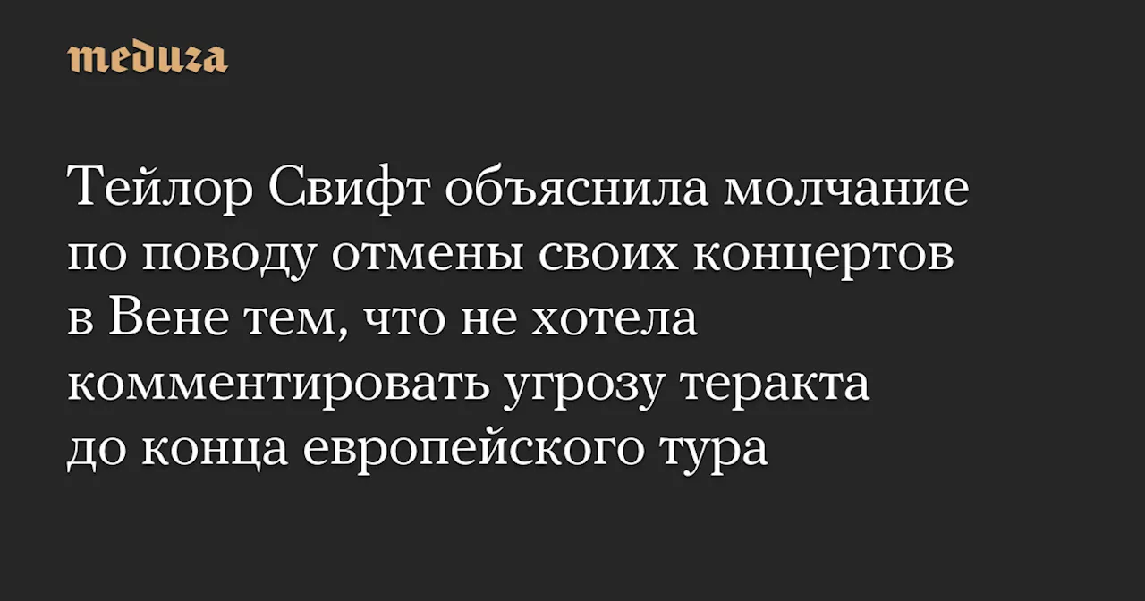 Тейлор Свифт объяснила молчание по поводу отмены своих концертов в Вене тем, что не хотела комментировать угрозу теракта до конца европейского тура — Meduza