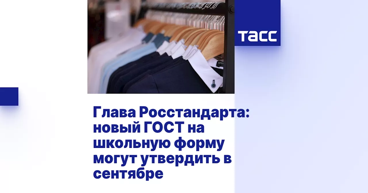 Глава Росстандарта: новый ГОСТ на школьную форму могут утвердить в сентябре