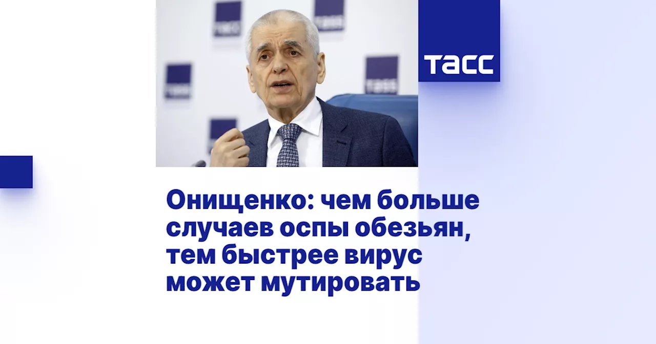 Онищенко: чем больше случаев оспы обезьян, тем быстрее вирус может мутировать